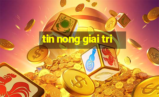 tin nong giai tri