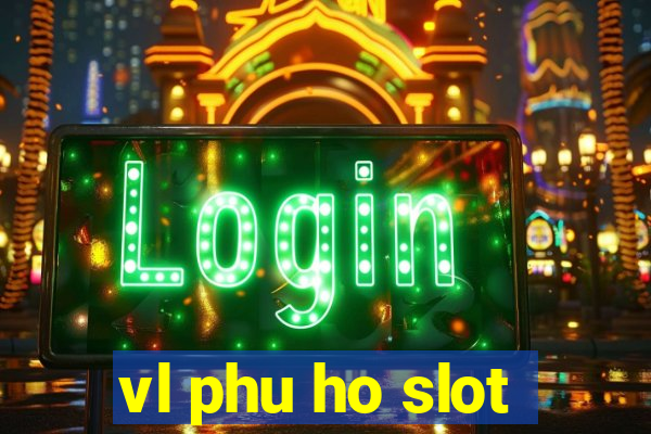 vl phu ho slot