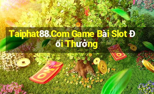 Taiphat88.Com Game Bài Slot Đổi Thưởng