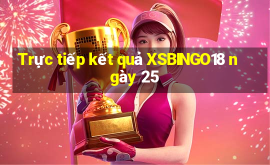 Trực tiếp kết quả XSBINGO18 ngày 25