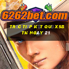 Trực tiếp kết quả XSBTH ngày 21