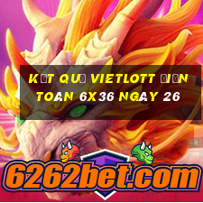 kết quả vietlott Điện Toán 6x36 ngày 26