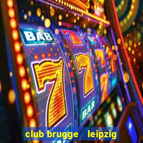 club brugge   leipzig