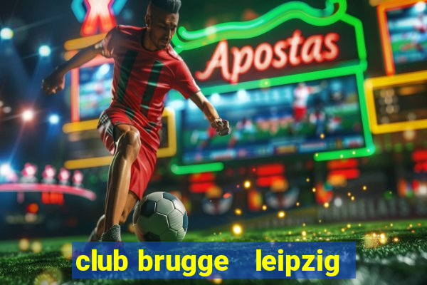 club brugge   leipzig