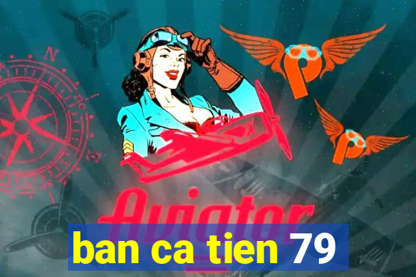 ban ca tien 79