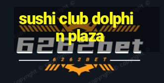 sushi club dolphin plaza