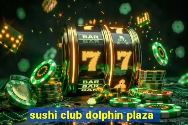 sushi club dolphin plaza