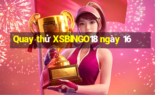 Quay thử XSBINGO18 ngày 16