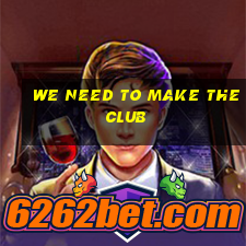 we need to make the club