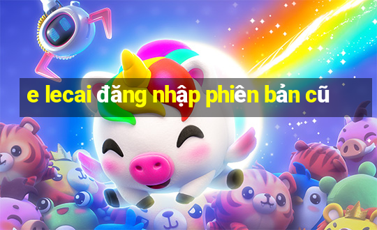 e lecai đăng nhập phiên bản cũ