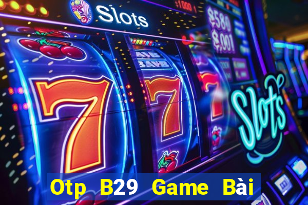 Otp B29 Game Bài Uy Tín Nhất 2022