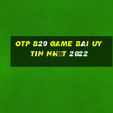 Otp B29 Game Bài Uy Tín Nhất 2022