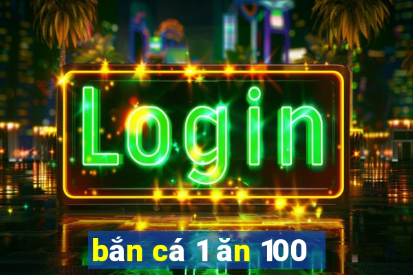 bắn cá 1 ăn 100