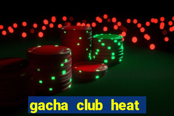 gacha club heat mod apk