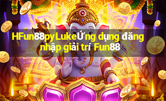 HFun88pyLukeỨng dụng đăng nhập giải trí Fun88