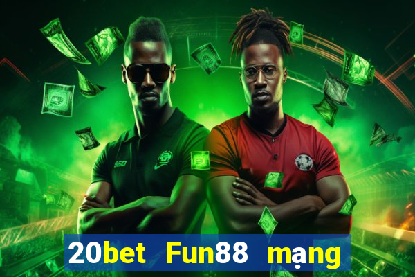 20bet Fun88 mạng giải trí tân binh