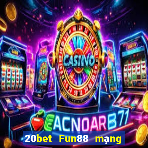 20bet Fun88 mạng giải trí tân binh