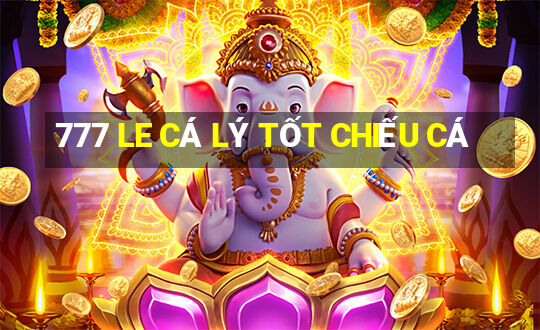 777 LE CÁ LÝ TỐT CHIẾU CÁ