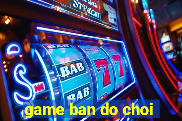 game ban do choi