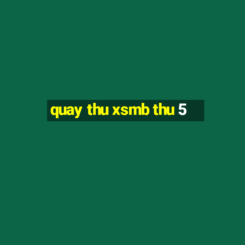 quay thu xsmb thu 5