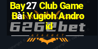 Bay27 Club Game Bài Yugioh Android