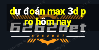 dự đoán max 3d pro hôm nay