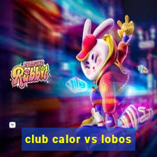 club calor vs lobos