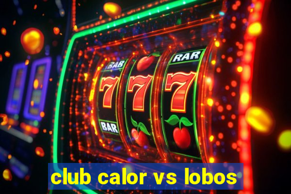 club calor vs lobos