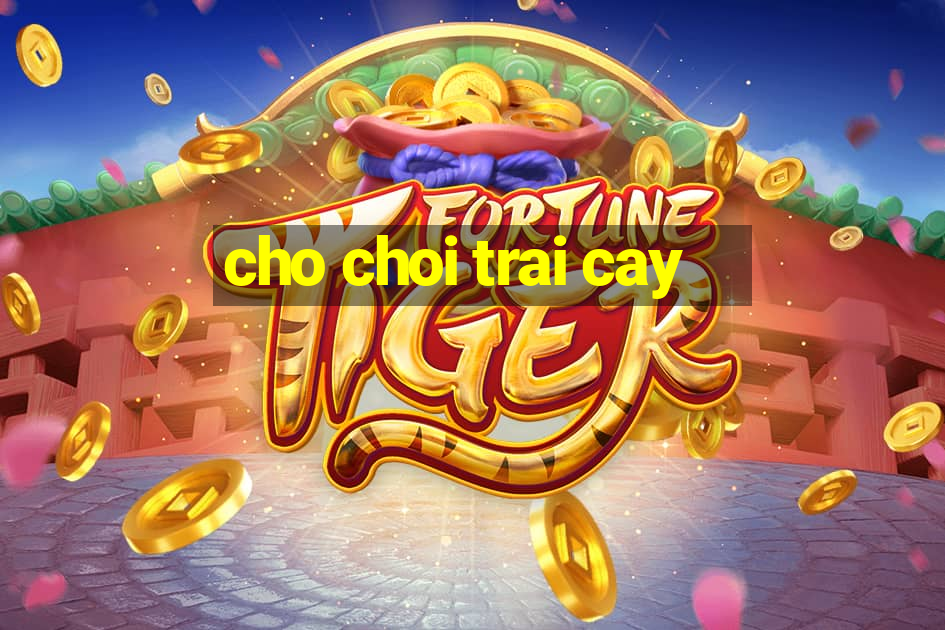 cho choi trai cay