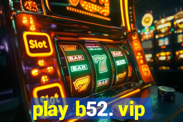 play b52. vip