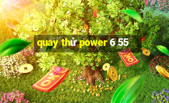 quay thử power 6 55