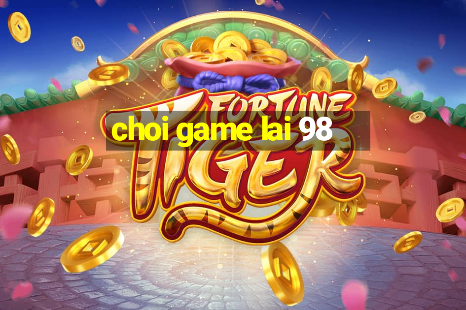 choi game lai 98