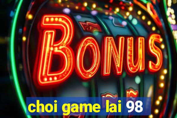 choi game lai 98