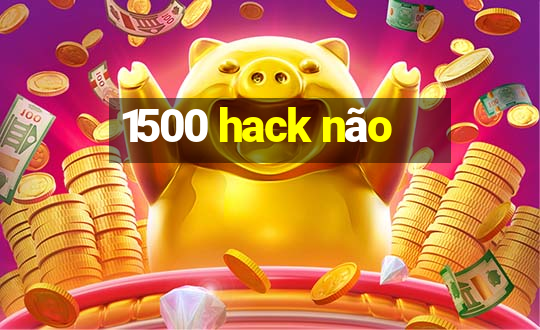 1500 hack não