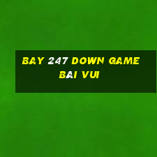 Bay 247 Down Game Bài Vui