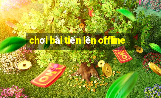 chơi bài tiến lên offline