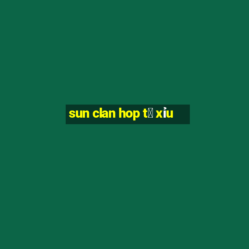 sun clan hop t㠩 xỉu