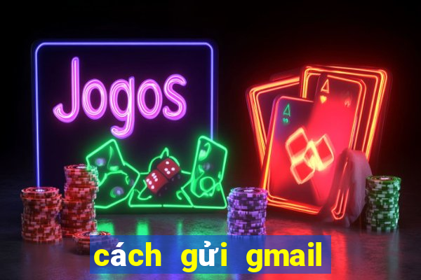 cách gửi gmail cho người khác