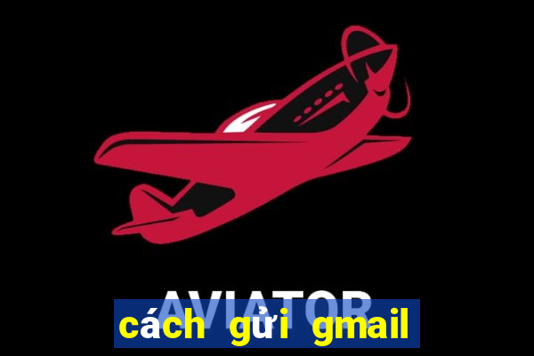 cách gửi gmail cho người khác