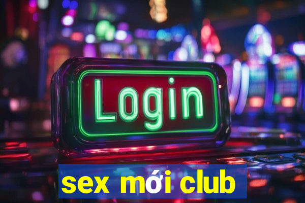 sex mới club