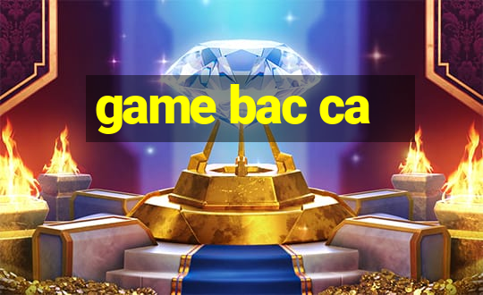 game bac ca