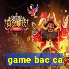 game bac ca