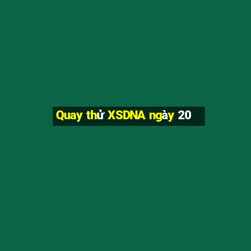 Quay thử XSDNA ngày 20