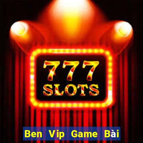 Ben Vip Game Bài Vip Club Đổi Thưởng