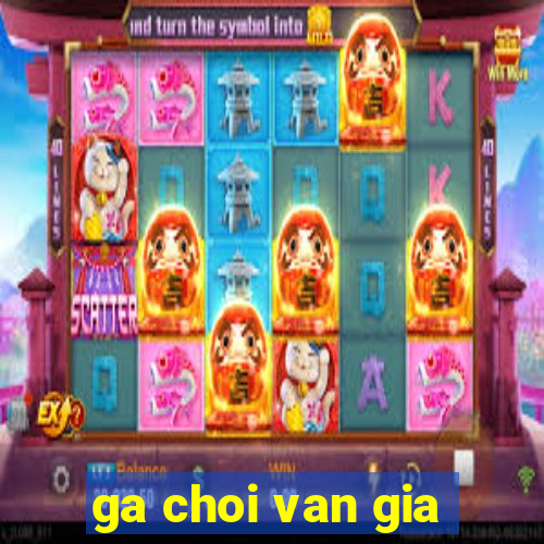 ga choi van gia