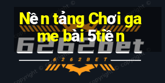 Nền tảng Chơi game bài 5tiền