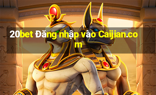 20bet Đăng nhập vào Caijian.com