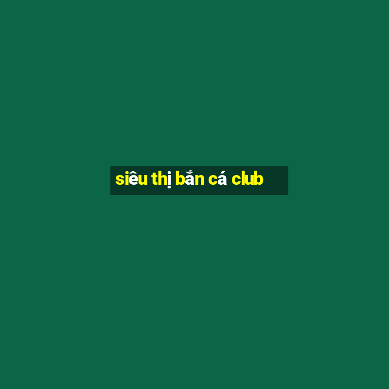 siêu thị bắn cá club