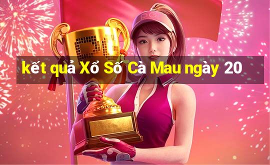 kết quả Xổ Số Cà Mau ngày 20