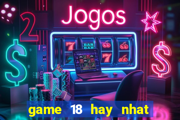 game 18 hay nhat cho android